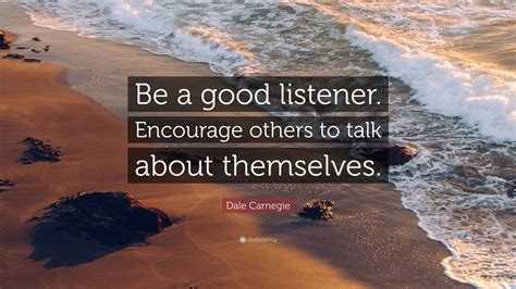 Dale Carnegie Quote Be A Good Listener Encourage Others To Talk About Themselves