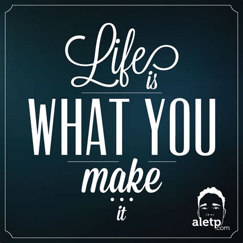 Quote Of The Day Life Is What You Make It