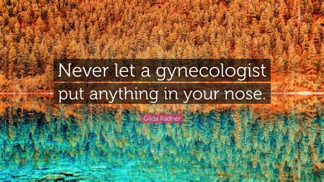 Gilda Radner Quote Never Let A Gynecologist Put Anything In Your Nose