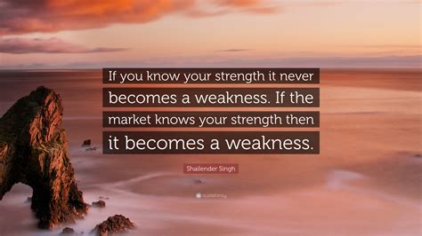 Shailender Singh Quote “if You Know Your Strength It Never Becomes A