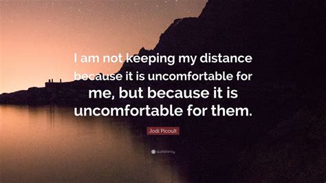 Jodi Picoult Quote I Am Not Keeping My Distance Because It Is