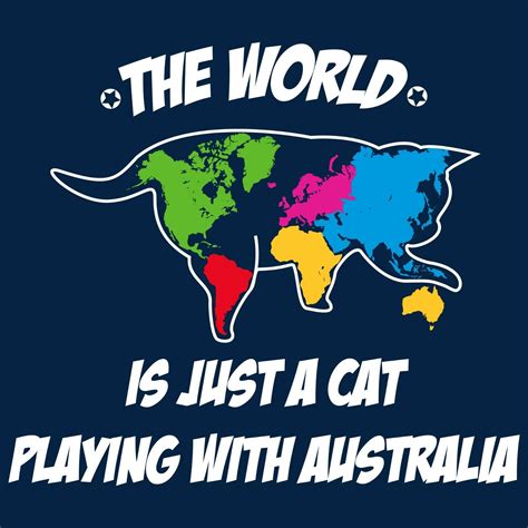 The World Is Just A Cat Playing With Australia Funny Geography T