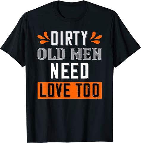 Dirty Old Men Need Love Too Shirt Funny Grandpa Dad Uncle T Shirt