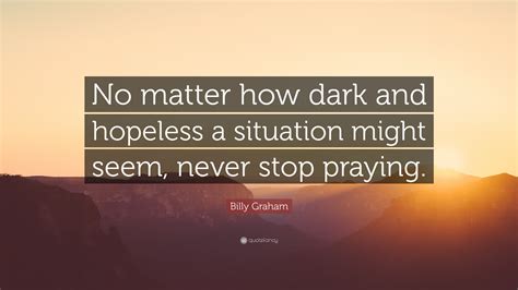 Billy Graham Quote No Matter How Dark And Hopeless A Situation Might
