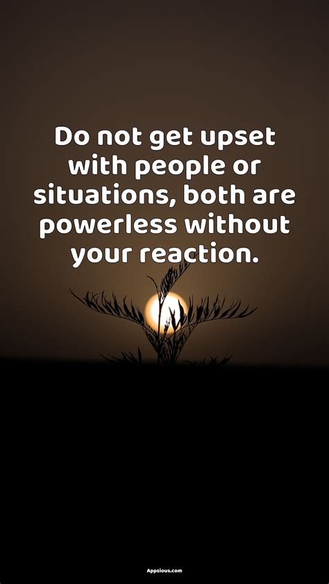 Do Not Get Upset With People Or Situations Both Are Powerless Without