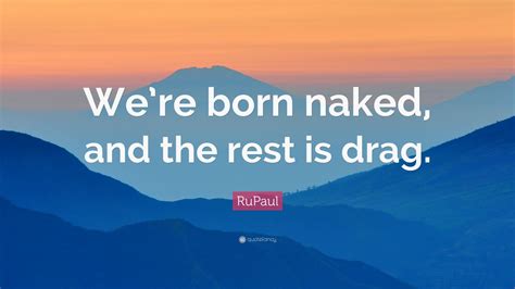 Rupaul Quote Were Born Naked And The Rest Is Drag Wallpapers Quotefancy