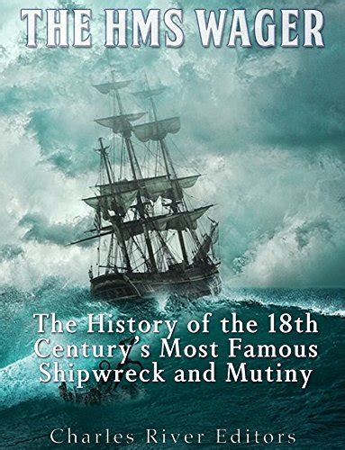 The HMS Wager The History Of The Th Centurys Most Famous Shipwreck And Mutiny By Charles