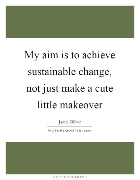Find the best makeover quotes, sayings and quotations on picturequotes.com. My aim is to achieve sustainable change, not just make a cute... | Picture Quotes