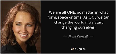 Akiane Kramarik Quote We Are All One No Matter In What Form Space