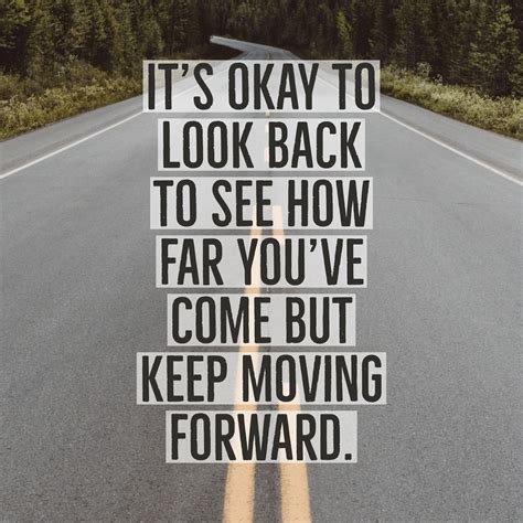 It's okay to look back to see how far you've come but keep moving