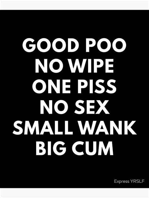 good poo no wipe one piss no sex small wank big cum poster for sale by rolikapod redbubble