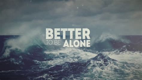 Your life will get better when you realize it's better to be alone than to chase people who don't really care about. DOWN FOR WHATEVER - Better To Be Alone (Official Lyric ...