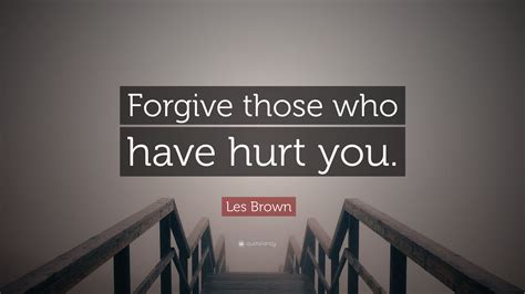 Les Brown Quote Forgive Those Who Have Hurt You