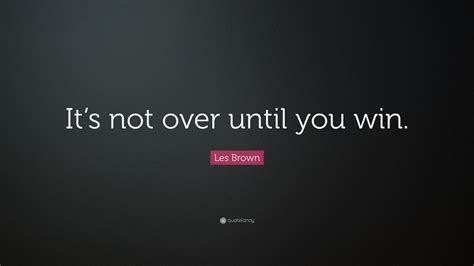 Les Brown Quote Its Not Over Until You Win 31 Wallpapers