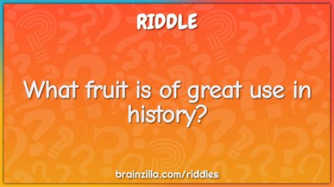 What Fruit Is Of Great Use In History Riddle And Answer Brainzilla