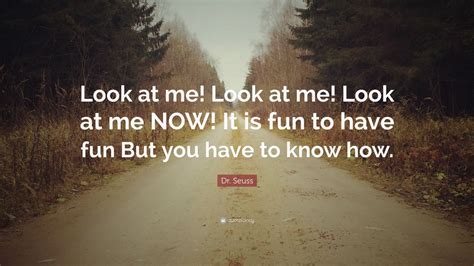 Dr Seuss Quote Look At Me Look At Me Look At Me Now It Is Fun To