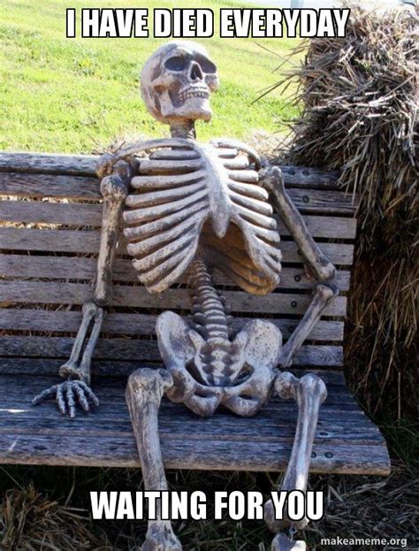 I Have Died Everyday Waiting For You Waiting Skeleton Make A Meme