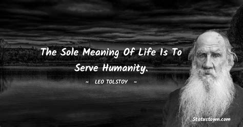 The Sole Meaning Of Life Is To Serve Humanity Leo Tolstoy Quotes