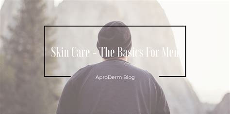 Skin Care The Basics For Men 1 Aproderm