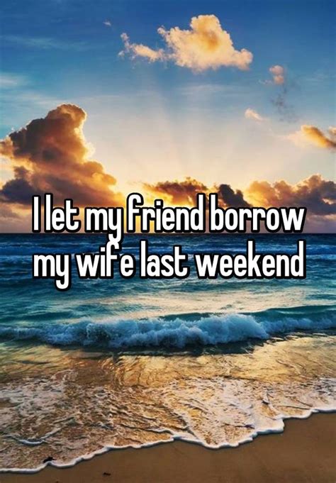 I Let My Friend Borrow My Wife Last Weekend