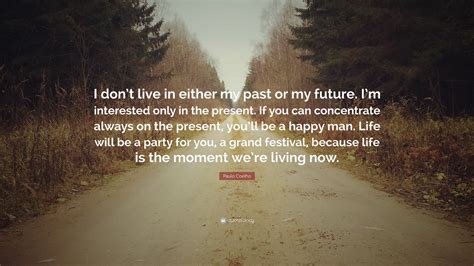 Paulo Coelho Quote I Dont Live In Either My Past Or My Future Im