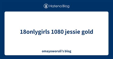 18onlygirls 1080 Jessie Gold Omayoworuli’s Blog