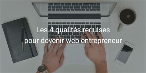 Devenir Web Entrepreneur Les 4 Qualités Requises