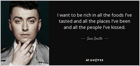 Enjoy the top 35 famous quotes, sayings and quotations by sam smith. Sam Smith quote: I want to be rich in all the foods I've...