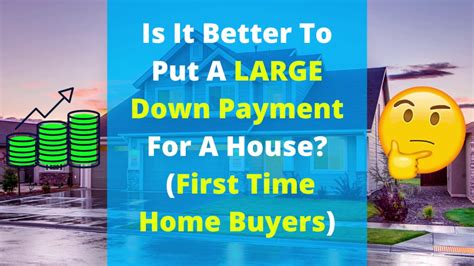 Is It Better To Put A Large Down Payment For A House First Time Home