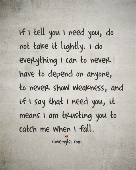 If I Tell You I Need You Do Not Take It Lightly I Love