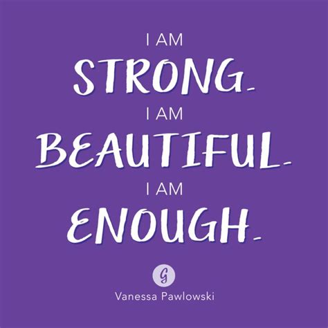 I Am Strong I Am Beautiful I Am Enough Vanessa Pawlowski Positive Mantras Positive Body
