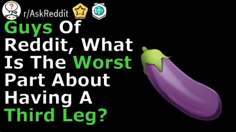 guys what s the worst part about a third leg r ask reddit top comments and stories youtube