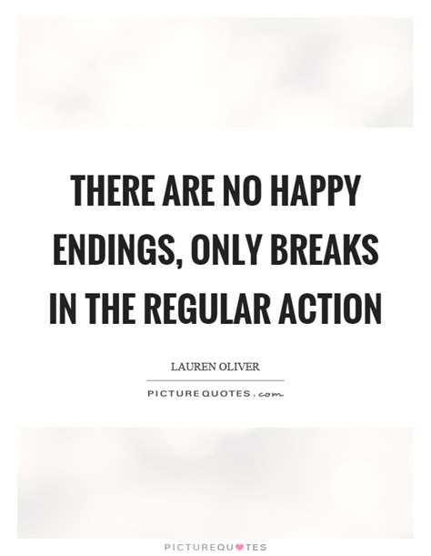 'when you reach the end of what you should know, you will be at the beginning of wha. There are no happy endings, only breaks in the regular ...
