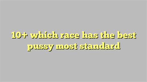 10 which race has the best pussy most standard công lý and pháp luật