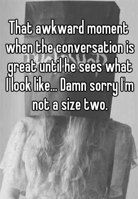 That Awkward Moment When The Conversation Is Great Until He Sees What I