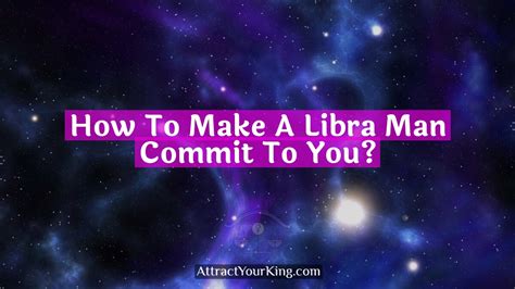 how to make a libra man commit to you attract your king