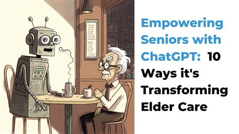 Empowering Seniors with ChatGPT: 10 Ways it's Transforming Elder Care