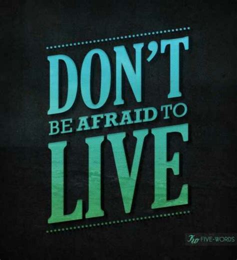 Dont Be Afraid To Live Better Said Than Done Pinterest
