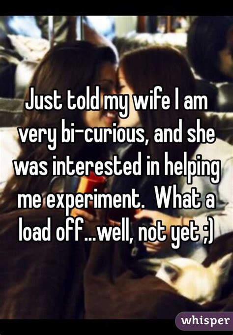 just told my wife i am very bi curious and she was interested in helping me experiment what a