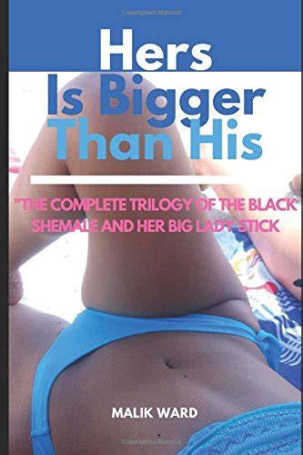 Hers Is Bigger Than His The Complete Trilogy Of The Black Shemale And Her Big Lady Stick Ward