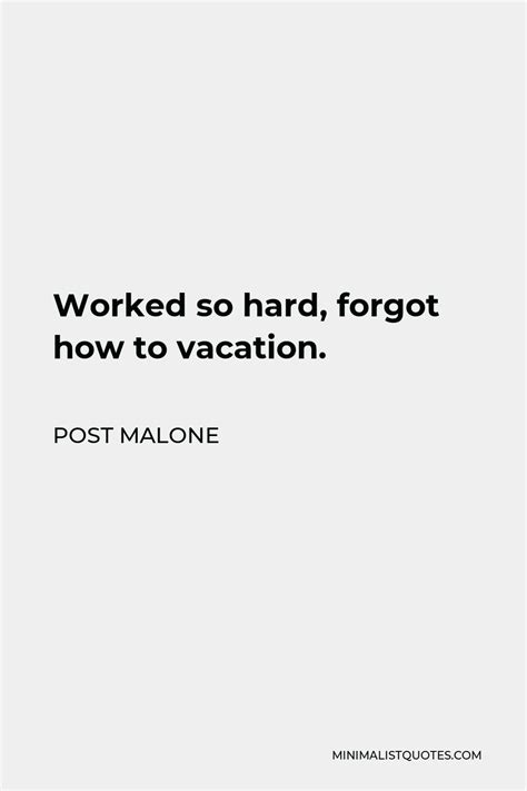 Post Malone Quote Worked So Hard Forgot How To Vacation
