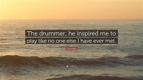 Chet Baker Quote “the Drummer He Inspired Me To Play Like No One Else I Have Ever Met”