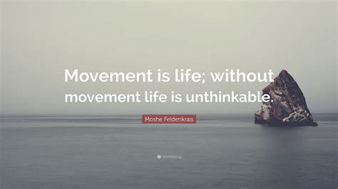 Moshe Feldenkrais Quote “movement Is Life Without Movement Life Is