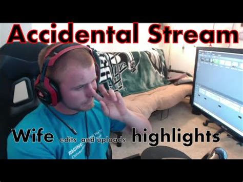 Accidental Stream Wife Edits And Uploads The Highlights Youtube