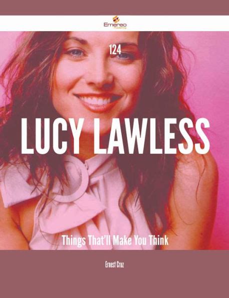 124 Lucy Lawless Things That Ll Make You Think By Ernest Cruz Ebook Barnes And Noble®