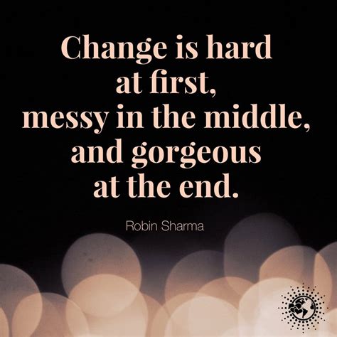 Change Is Hard At First Messy In The Middle And Gorgeous At The End