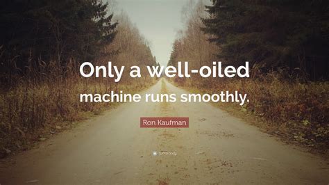 Ron Kaufman Quote “only A Well Oiled Machine Runs Smoothly”