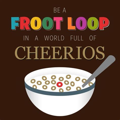 Be A Fruit Loop In A World Of Cheerios Cheerios Fruit Loops Flavorless