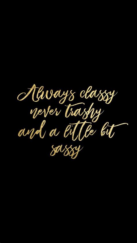 Always Classy Never Trashy And A Little Bit Sassy Boss Up Quotes Real Quotes Be Yourself