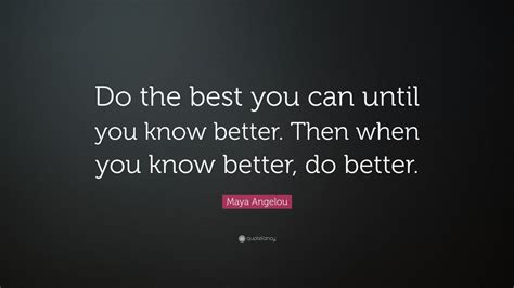 Maya Angelou Quote Do The Best You Can Until You Know Better Then